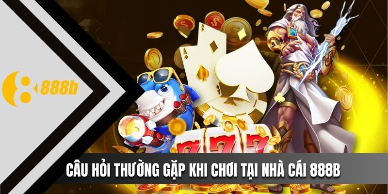 Câu hỏi thường gặp khi chơi tại nhà cái 888B