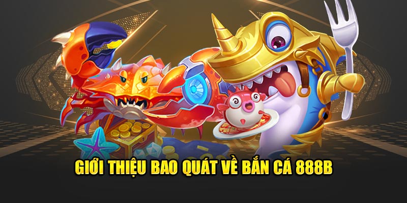 Giới thiệu bao quát về bắn cá 888b