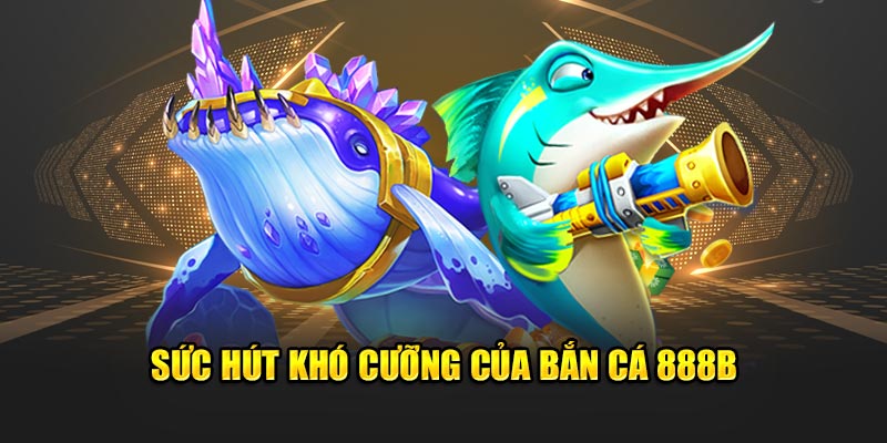 Sức hút khó cưỡng của bắn cá 888b